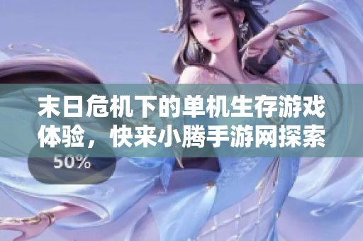 末日危机下的单机生存游戏体验，快来小腾手游网探索吧