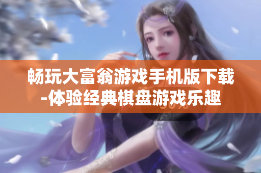 畅玩大富翁游戏手机版下载-体验经典棋盘游戏乐趣