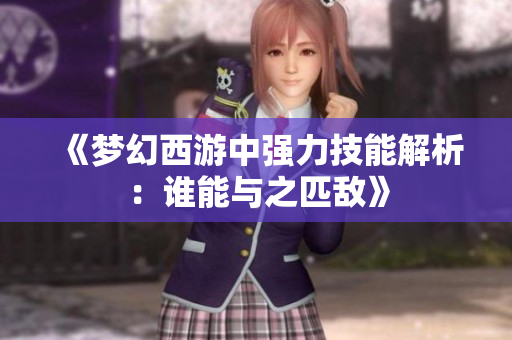 《梦幻西游中强力技能解析：谁能与之匹敌》
