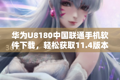 华为U8180中国联通手机软件下载，轻松获取11.4版本