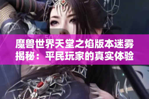 魔兽世界天堂之焰版本迷雾揭秘：平民玩家的真实体验