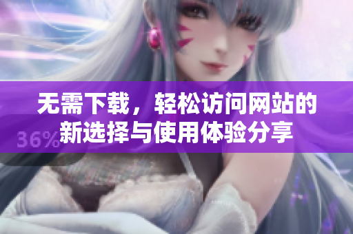无需下载，轻松访问网站的新选择与使用体验分享