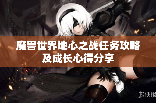 魔兽世界地心之战任务攻略及成长心得分享