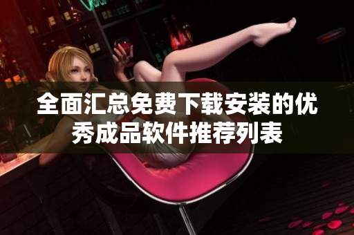 全面汇总免费下载安装的优秀成品软件推荐列表