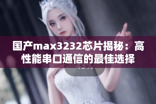 国产max3232芯片揭秘：高性能串口通信的最佳选择