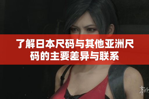了解日本尺码与其他亚洲尺码的主要差异与联系