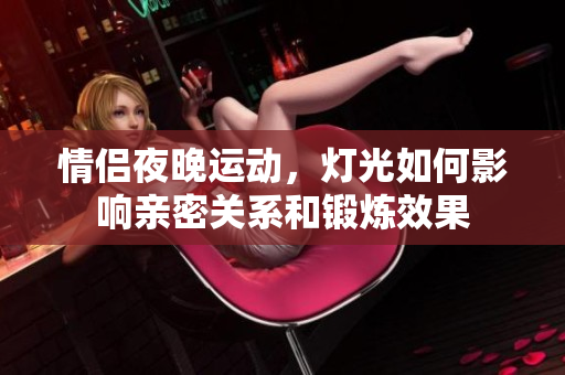 情侣夜晚运动，灯光如何影响亲密关系和锻炼效果