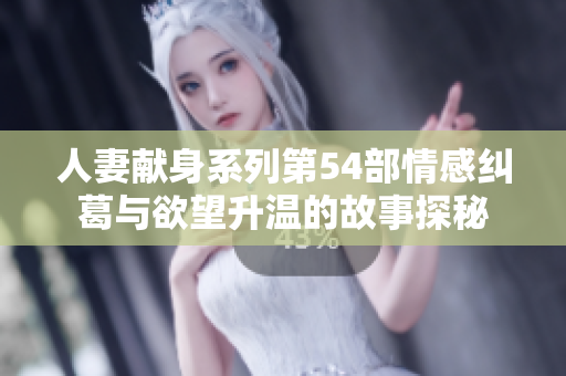 人妻献身系列第54部情感纠葛与欲望升温的故事探秘