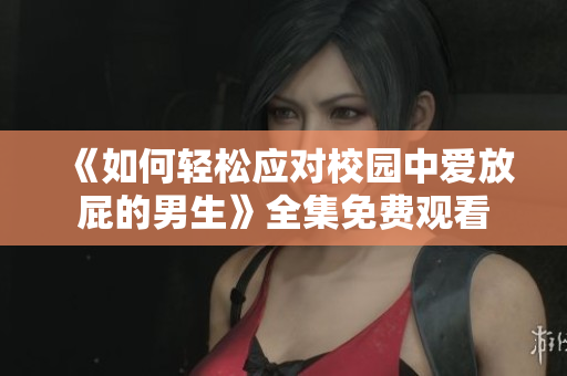 《如何轻松应对校园中爱放屁的男生》全集免费观看