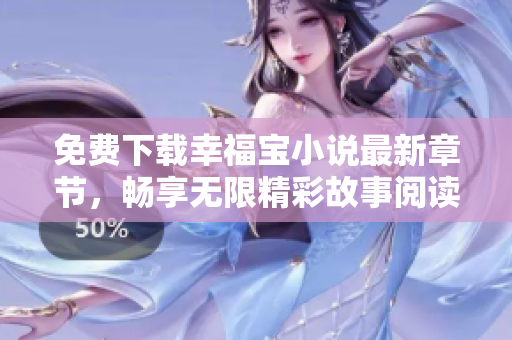免费下载幸福宝小说最新章节，畅享无限精彩故事阅读体验