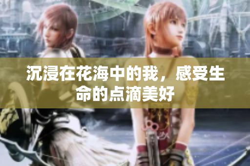 沉浸在花海中的我，感受生命的点滴美好