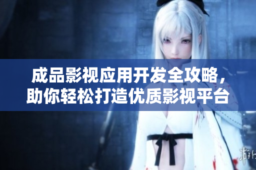 成品影视应用开发全攻略，助你轻松打造优质影视平台