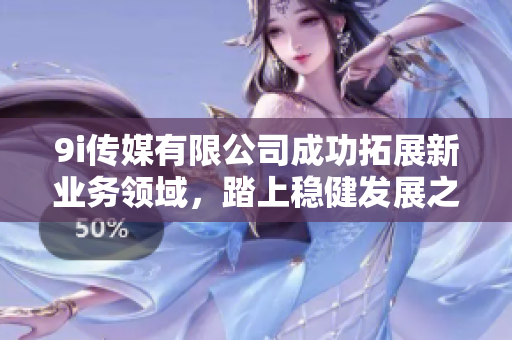 9i传媒有限公司成功拓展新业务领域，踏上稳健发展之路