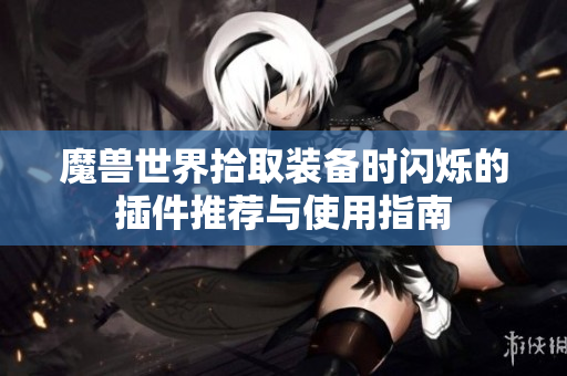 魔兽世界拾取装备时闪烁的插件推荐与使用指南