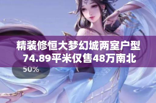 精装修恒大梦幻城两室户型 74.89平米仅售48万南北通透苑