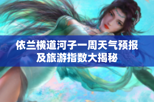依兰横道河子一周天气预报及旅游指数大揭秘