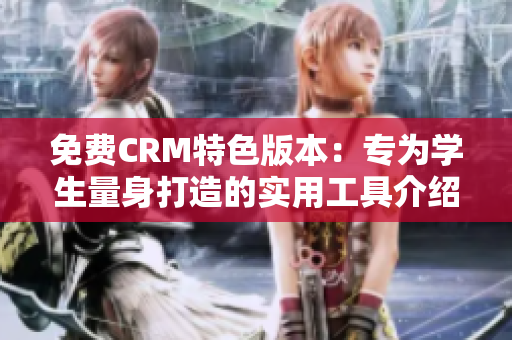 免费CRM特色版本：专为学生量身打造的实用工具介绍