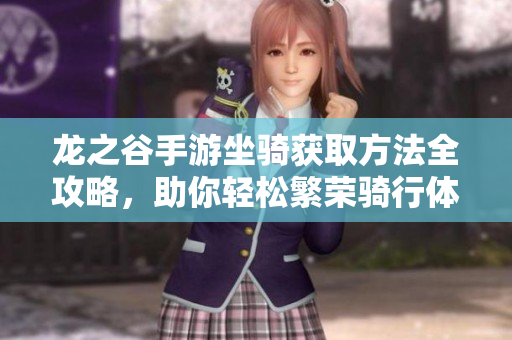 龙之谷手游坐骑获取方法全攻略，助你轻松繁荣骑行体验