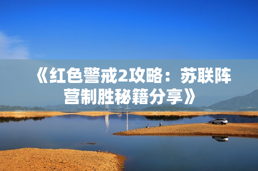 《红色警戒2攻略：苏联阵营制胜秘籍分享》