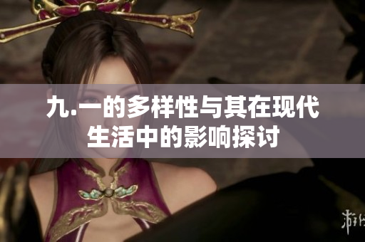 九.一的多样性与其在现代生活中的影响探讨