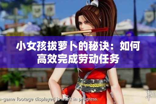 小女孩拔萝卜的秘诀：如何高效完成劳动任务