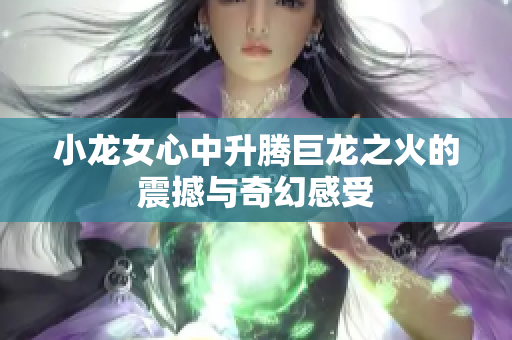 小龙女心中升腾巨龙之火的震撼与奇幻感受