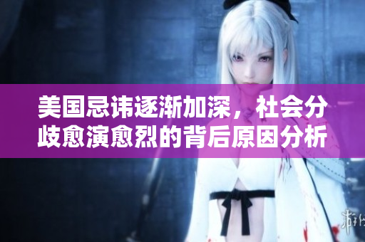 美国忌讳逐渐加深，社会分歧愈演愈烈的背后原因分析