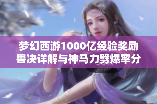 梦幻西游1000亿经验奖励兽决详解与神马力劈爆率分析