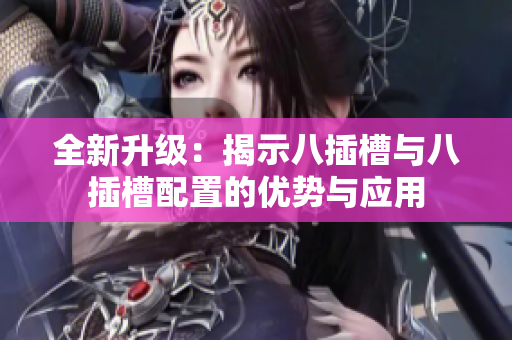 全新升级：揭示八插槽与八插槽配置的优势与应用