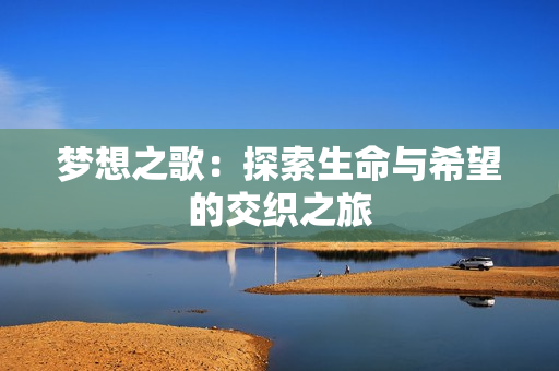 梦想之歌：探索生命与希望的交织之旅