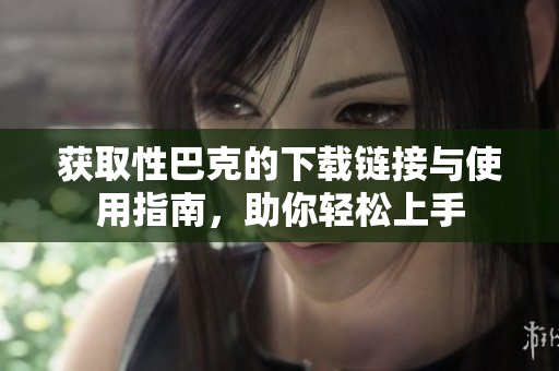 获取性巴克的下载链接与使用指南，助你轻松上手