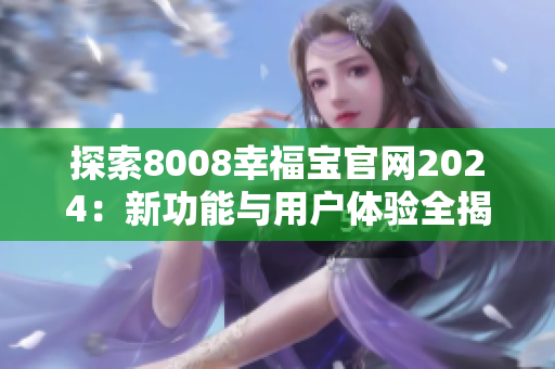 探索8008幸福宝官网2024：新功能与用户体验全揭晓
