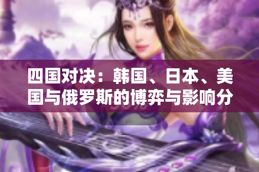 四国对决：韩国、日本、美国与俄罗斯的博弈与影响分析
