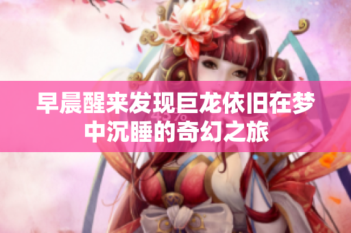 早晨醒来发现巨龙依旧在梦中沉睡的奇幻之旅