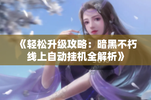 《轻松升级攻略：暗黑不朽线上自动挂机全解析》
