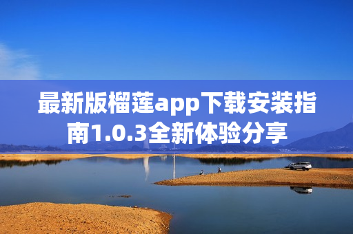 最新版榴莲app下载安装指南1.0.3全新体验分享