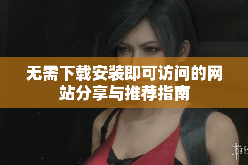 无需下载安装即可访问的网站分享与推荐指南