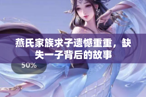 燕氏家族求子遗憾重重，缺失一子背后的故事