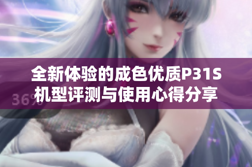 全新体验的成色优质P31S机型评测与使用心得分享
