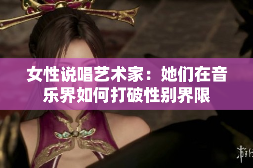 女性说唱艺术家：她们在音乐界如何打破性别界限