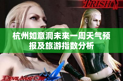 杭州如意洞未来一周天气预报及旅游指数分析