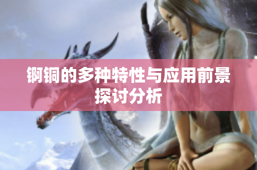 锕铜的多种特性与应用前景探讨分析