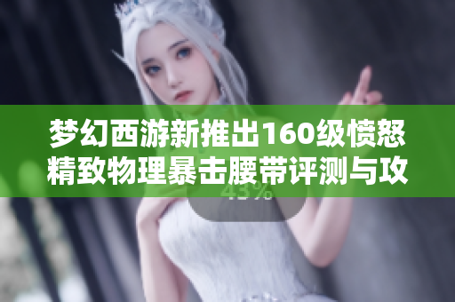 梦幻西游新推出160级愤怒精致物理暴击腰带评测与攻略