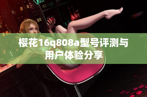 樱花16q808a型号评测与用户体验分享