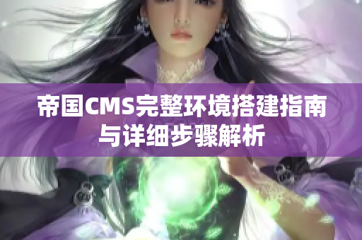 帝国CMS完整环境搭建指南与详细步骤解析