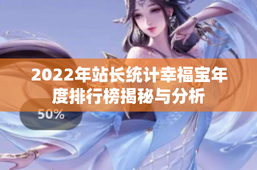 2022年站长统计幸福宝年度排行榜揭秘与分析