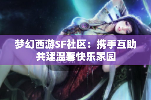 梦幻西游SF社区：携手互助共建温馨快乐家园