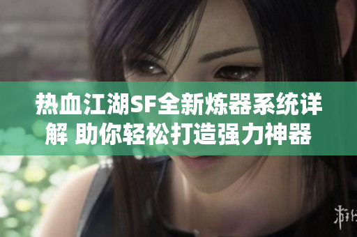 热血江湖SF全新炼器系统详解 助你轻松打造强力神器
