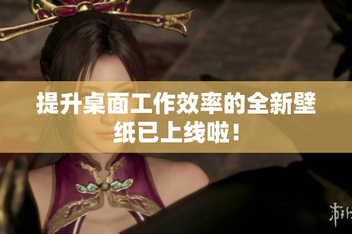 提升桌面工作效率的全新壁纸已上线啦！