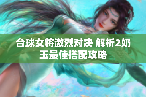 台球女将激烈对决 解析2奶玉最佳搭配攻略